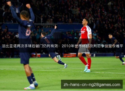 法比亚诺两次手球后破门仍判有效:2010年世界杯那次判罚争议至今难平 法比亚诺两次手球后破门仍判有效:2010年世界杯那次判罚争议至今难平